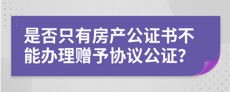 是否只有房产公证书不能办理赠予协议公证？