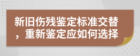 新旧伤残鉴定标准交替，重新鉴定应如何选择