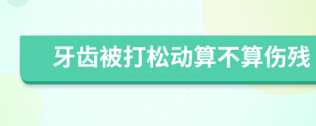 牙齿被打松动算不算伤残