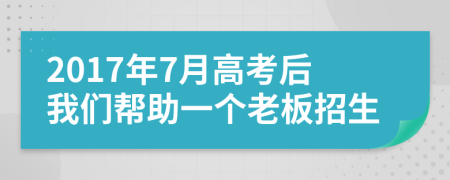 2017年7月高考后我们帮助一个老板招生