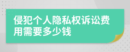 侵犯个人隐私权诉讼费用需要多少钱