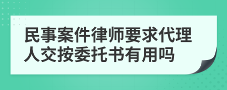 民事案件律师要求代理人交按委托书有用吗