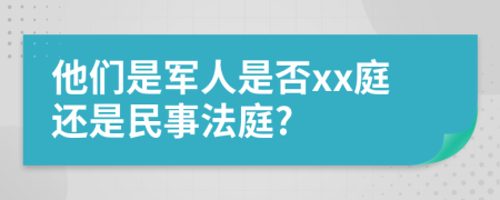 他们是军人是否xx庭还是民事法庭?