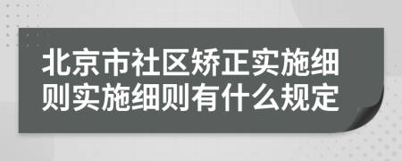 北京市社区矫正实施细则实施细则有什么规定