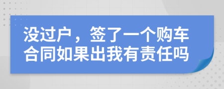 没过户，签了一个购车合同如果出我有责任吗