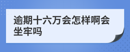 逾期十六万会怎样啊会坐牢吗