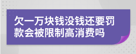 欠一万块钱没钱还要罚款会被限制高消费吗