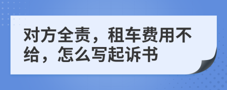 对方全责，租车费用不给，怎么写起诉书