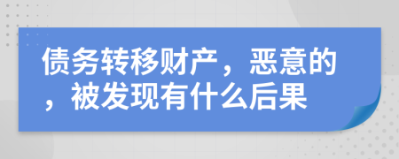 债务转移财产，恶意的，被发现有什么后果
