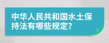 中华人民共和国水土保持法有哪些规定？