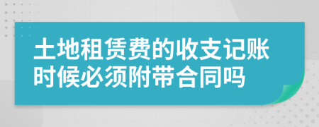 土地租赁费的收支记账时候必须附带合同吗