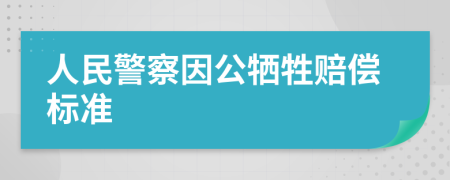 人民警察因公牺牲赔偿标准