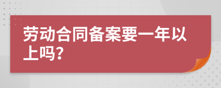 劳动合同备案要一年以上吗？