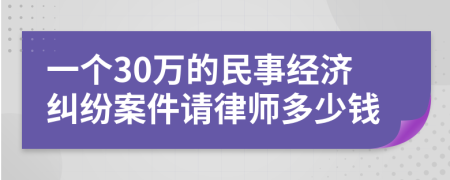 一个30万的民事经济纠纷案件请律师多少钱