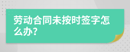 劳动合同未按时签字怎么办？