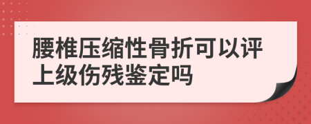 腰椎压缩性骨折可以评上级伤残鉴定吗