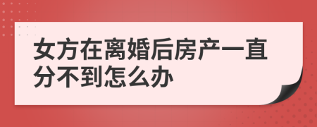 女方在离婚后房产一直分不到怎么办