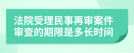 法院受理民事再审案件审查的期限是多长时间