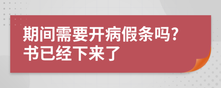 期间需要开病假条吗?书已经下来了