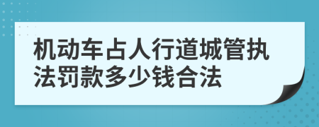 机动车占人行道城管执法罚款多少钱合法