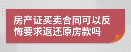 房产证买卖合同可以反悔要求返还原房款吗