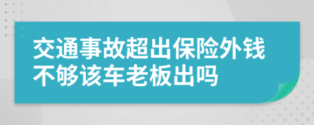 交通事故超出保险外钱不够该车老板出吗