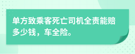 单方致乘客死亡司机全责能赔多少钱，车全险。