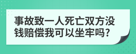 事故致一人死亡双方没钱赔偿我可以坐牢吗?