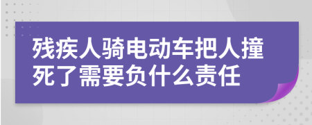 残疾人骑电动车把人撞死了需要负什么责任