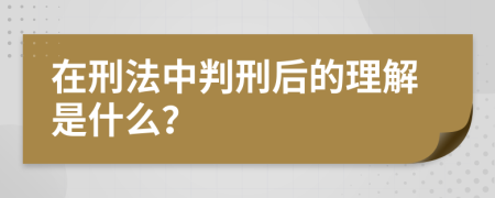 在刑法中判刑后的理解是什么？