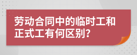 劳动合同中的临时工和正式工有何区别？