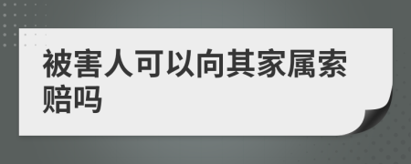 被害人可以向其家属索赔吗