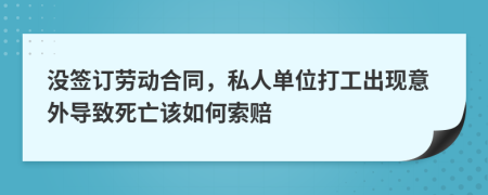 没签订劳动合同，私人单位打工出现意外导致死亡该如何索赔