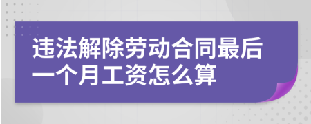 违法解除劳动合同最后一个月工资怎么算