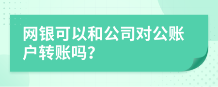 网银可以和公司对公账户转账吗？