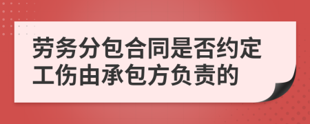 劳务分包合同是否约定工伤由承包方负责的