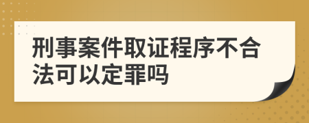 刑事案件取证程序不合法可以定罪吗