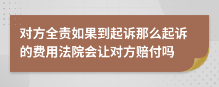 对方全责如果到起诉那么起诉的费用法院会让对方赔付吗