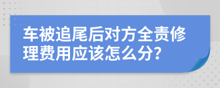 车被追尾后对方全责修理费用应该怎么分？