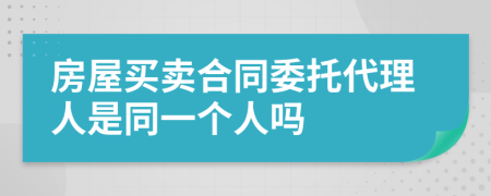 房屋买卖合同委托代理人是同一个人吗