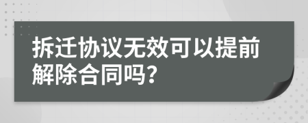 拆迁协议无效可以提前解除合同吗？