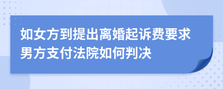 如女方到提出离婚起诉费要求男方支付法院如何判决