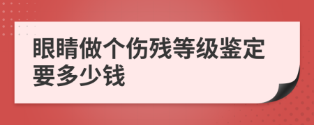 眼睛做个伤残等级鉴定要多少钱