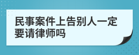 民事案件上告别人一定要请律师吗