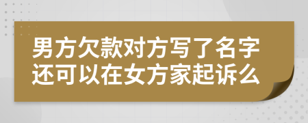 男方欠款对方写了名字还可以在女方家起诉么