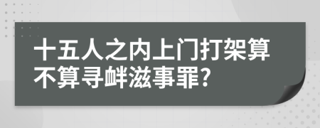十五人之内上门打架算不算寻衅滋事罪?