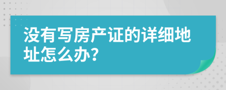 没有写房产证的详细地址怎么办？