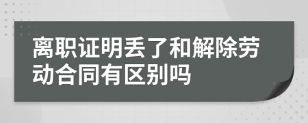 离职证明丢了和解除劳动合同有区别吗