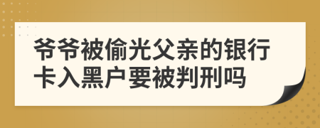 爷爷被偷光父亲的银行卡入黑户要被判刑吗