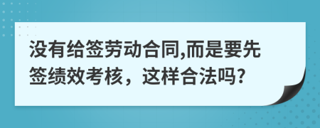 没有给签劳动合同,而是要先签绩效考核，这样合法吗?